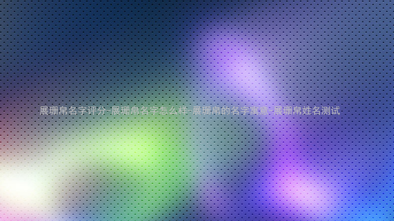 展珊帛名字评分-展珊帛名字怎么样-展珊帛的名字寓意-展珊帛姓名测试