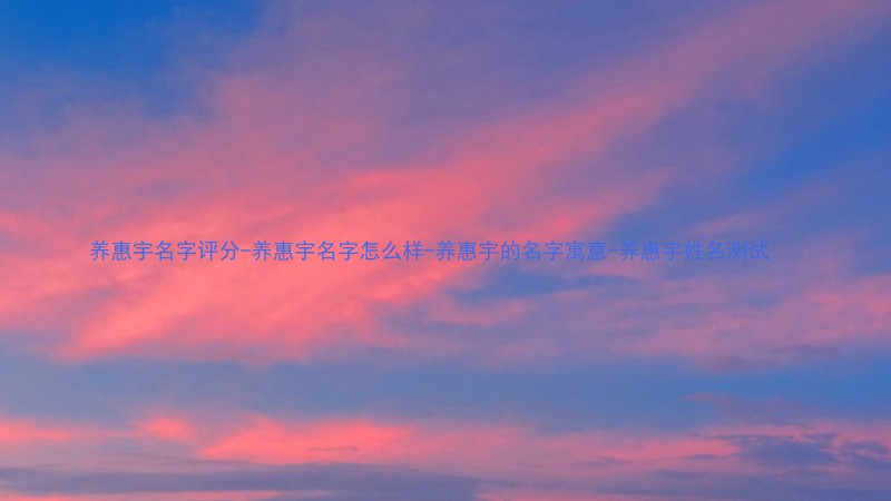 养惠宇名字评分-养惠宇名字怎么样-养惠宇的名字寓意-养惠宇姓名测试