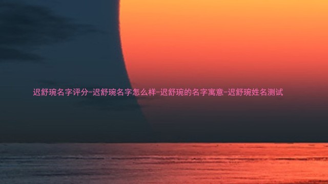 迟舒琬名字评分-迟舒琬名字怎么样-迟舒琬的名字寓意-迟舒琬姓名测试