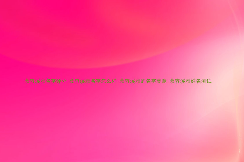 慕容溪雅名字评分-慕容溪雅名字怎么样-慕容溪雅的名字寓意-慕容溪雅姓名测试