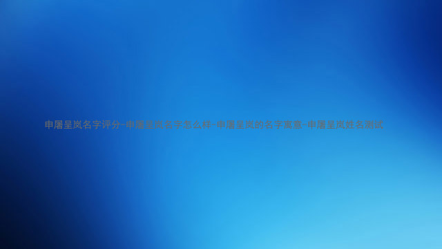 申屠呈岚名字评分-申屠呈岚名字怎么样-申屠呈岚的名字寓意-申屠呈岚姓名测试