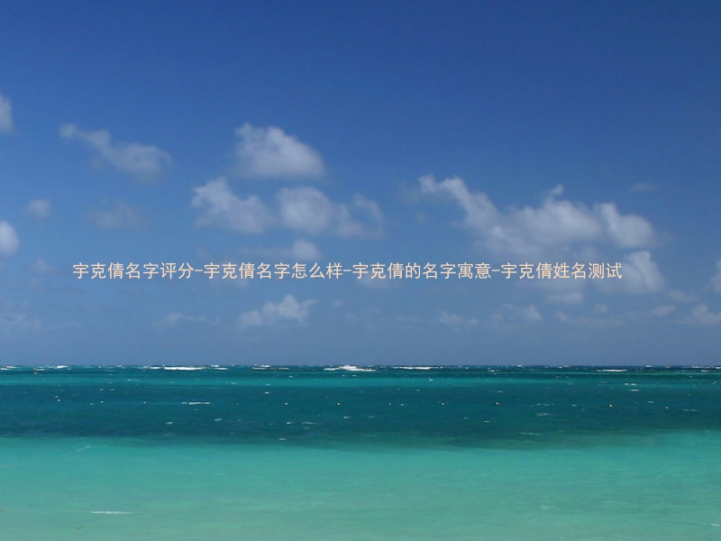 宇克倩名字评分-宇克倩名字怎么样-宇克倩的名字寓意-宇克倩姓名测试