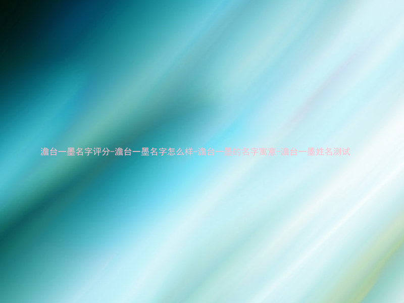 澹台一墨名字评分-澹台一墨名字怎么样-澹台一墨的名字寓意-澹台一墨姓名测试
