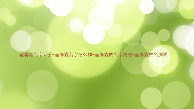 宦春鑫名字评分-宦春鑫名字怎么样-宦春鑫的名字寓意-宦春鑫姓名测试