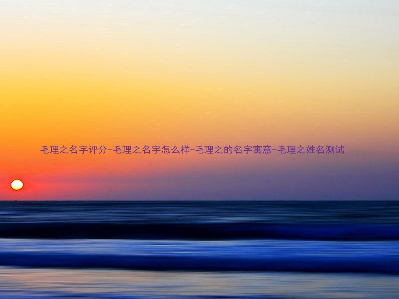 毛理之名字评分-毛理之名字怎么样-毛理之的名字寓意-毛理之姓名测试