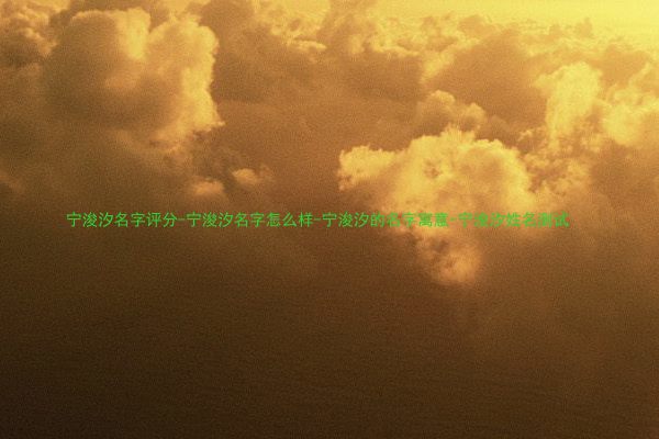 宁浚汐名字评分-宁浚汐名字怎么样-宁浚汐的名字寓意-宁浚汐姓名测试