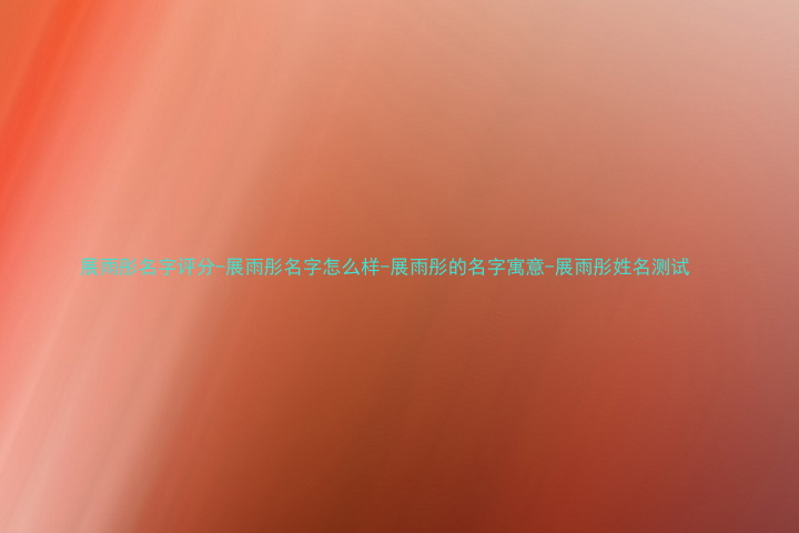 展雨彤名字评分-展雨彤名字怎么样-展雨彤的名字寓意-展雨彤姓名测试