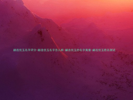 赫连优玉名字评分-赫连优玉名字怎么样-赫连优玉的名字寓意-赫连优玉姓名测试