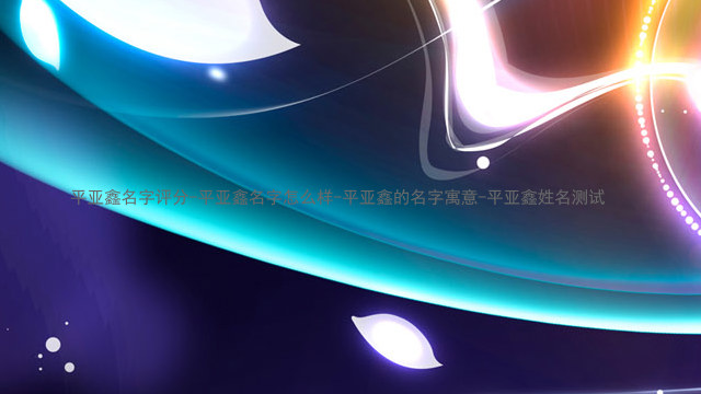 平亚鑫名字评分-平亚鑫名字怎么样-平亚鑫的名字寓意-平亚鑫姓名测试
