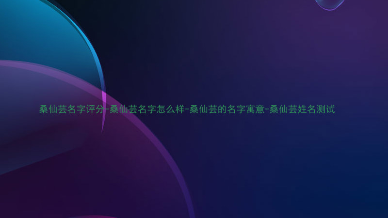 桑仙芸名字评分-桑仙芸名字怎么样-桑仙芸的名字寓意-桑仙芸姓名测试