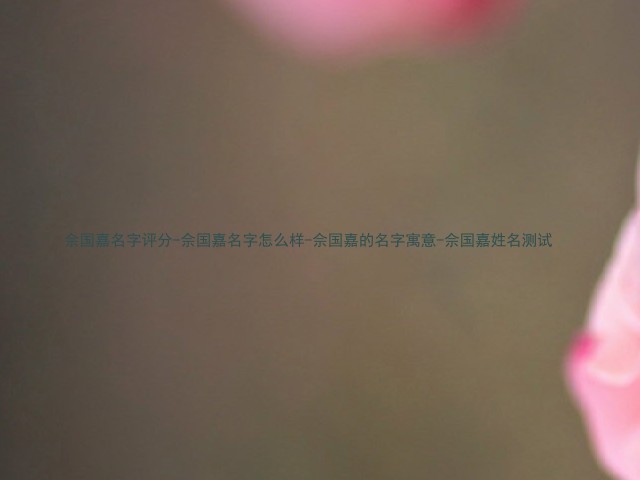 佘国嘉名字评分-佘国嘉名字怎么样-佘国嘉的名字寓意-佘国嘉姓名测试