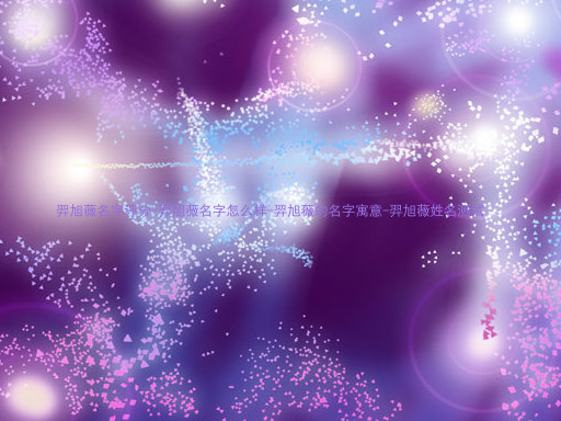 羿旭薇名字评分-羿旭薇名字怎么样-羿旭薇的名字寓意-羿旭薇姓名测试
