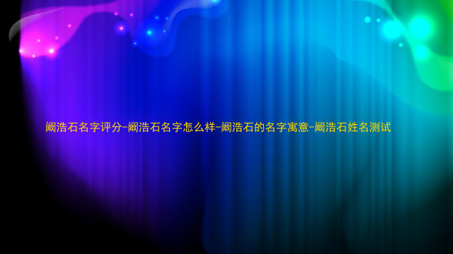 阚浩石名字评分-阚浩石名字怎么样-阚浩石的名字寓意-阚浩石姓名测试