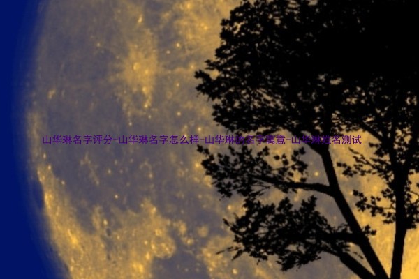 山华琳名字评分-山华琳名字怎么样-山华琳的名字寓意-山华琳姓名测试