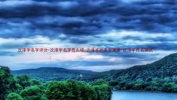 次泽宇名字评分-次泽宇名字怎么样-次泽宇的名字寓意-次泽宇姓名测试