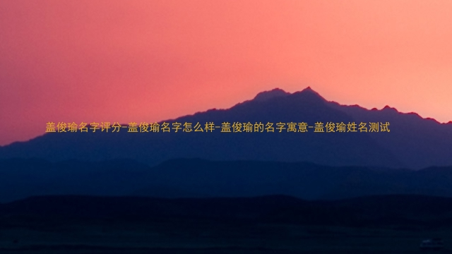 盖俊瑜名字评分-盖俊瑜名字怎么样-盖俊瑜的名字寓意-盖俊瑜姓名测试