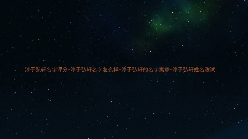 淳于弘轩名字评分-淳于弘轩名字怎么样-淳于弘轩的名字寓意-淳于弘轩姓名测试