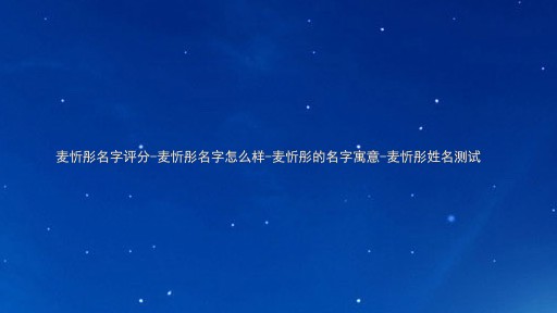 麦忻彤名字评分-麦忻彤名字怎么样-麦忻彤的名字寓意-麦忻彤姓名测试