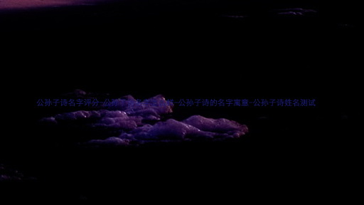 公孙子诗名字评分-公孙子诗名字怎么样-公孙子诗的名字寓意-公孙子诗姓名测试