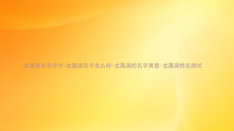 龙晟涵名字评分-龙晟涵名字怎么样-龙晟涵的名字寓意-龙晟涵姓名测试