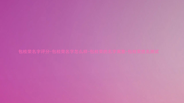 包桂荣名字评分-包桂荣名字怎么样-包桂荣的名字寓意-包桂荣姓名测试