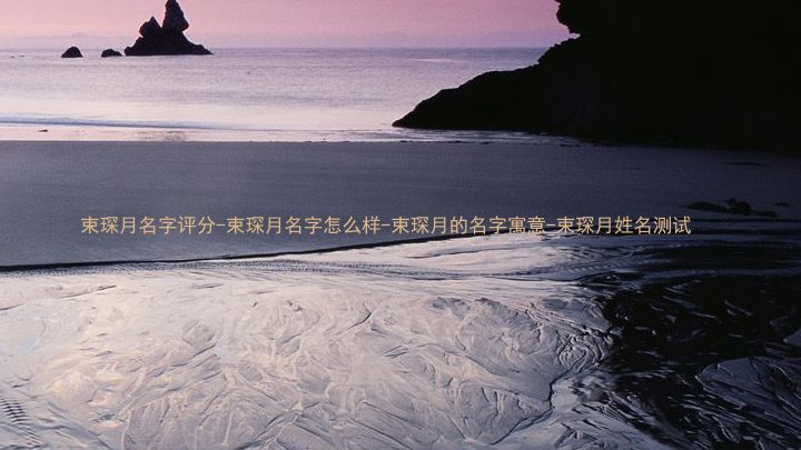 束琛月名字评分-束琛月名字怎么样-束琛月的名字寓意-束琛月姓名测试