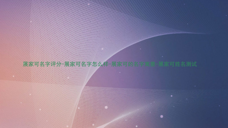展家可名字评分-展家可名字怎么样-展家可的名字寓意-展家可姓名测试