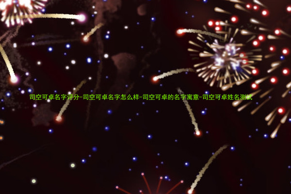 司空可卓名字评分-司空可卓名字怎么样-司空可卓的名字寓意-司空可卓姓名测试