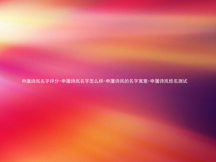 申屠诗岚名字评分-申屠诗岚名字怎么样-申屠诗岚的名字寓意-申屠诗岚姓名测试