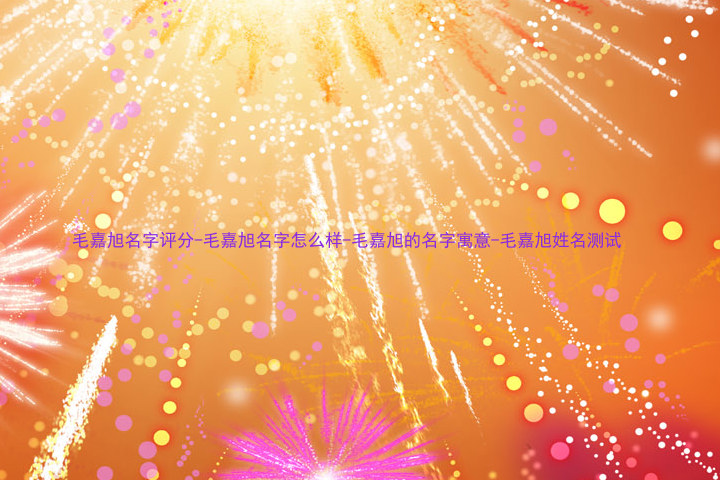 毛嘉旭名字评分-毛嘉旭名字怎么样-毛嘉旭的名字寓意-毛嘉旭姓名测试