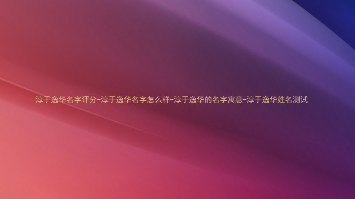 淳于逸华名字评分-淳于逸华名字怎么样-淳于逸华的名字寓意-淳于逸华姓名测试