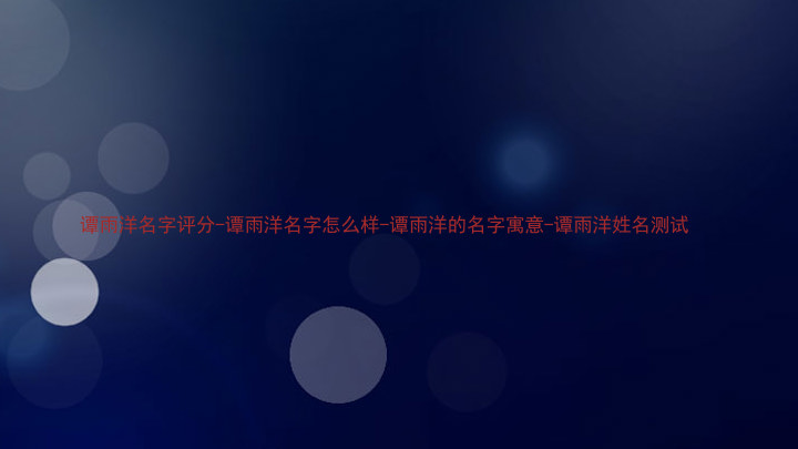 谭雨洋名字评分-谭雨洋名字怎么样-谭雨洋的名字寓意-谭雨洋姓名测试