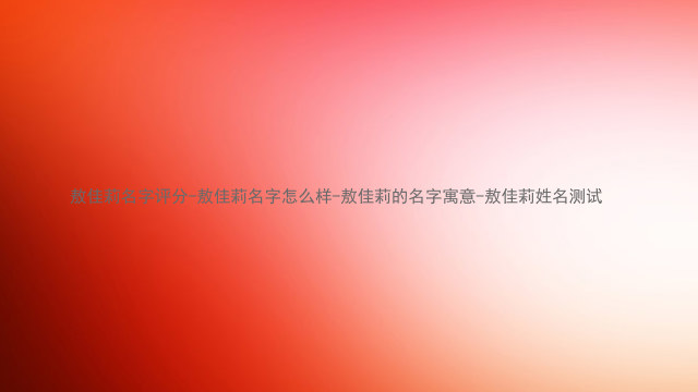 敖佳莉名字评分-敖佳莉名字怎么样-敖佳莉的名字寓意-敖佳莉姓名测试