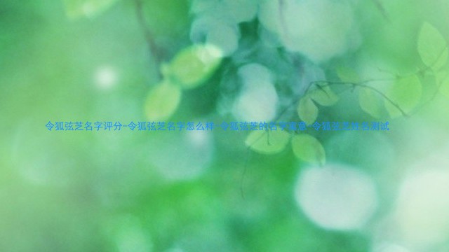 令狐弦芝名字评分-令狐弦芝名字怎么样-令狐弦芝的名字寓意-令狐弦芝姓名测试