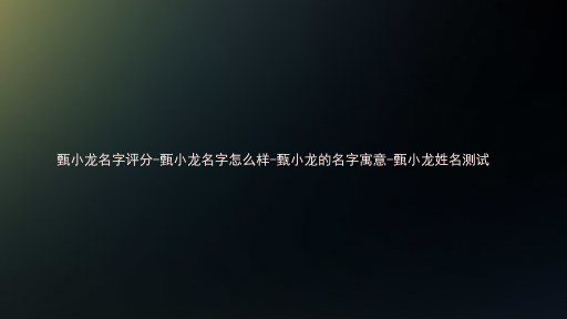 甄小龙名字评分-甄小龙名字怎么样-甄小龙的名字寓意-甄小龙姓名测试