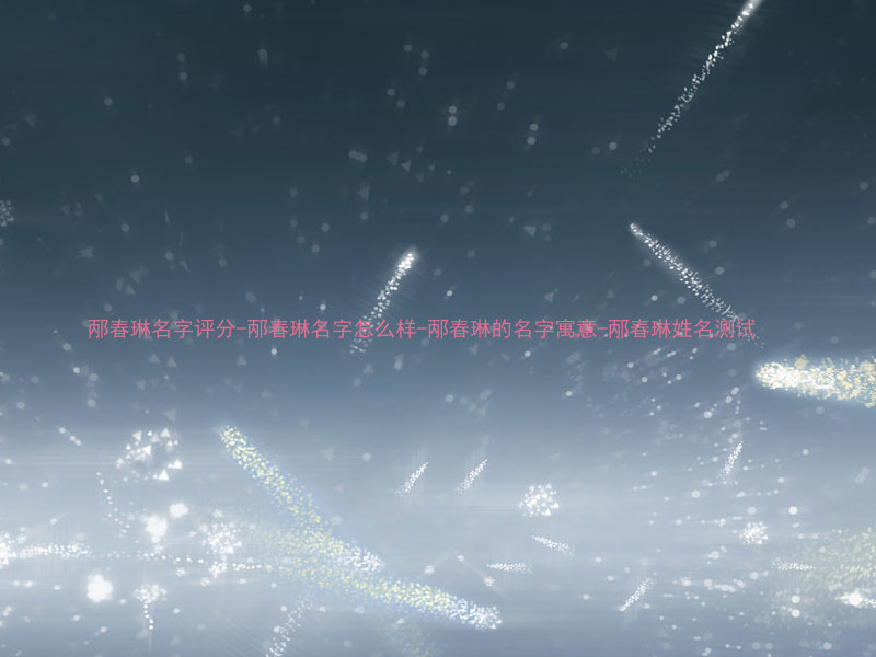 邴春琳名字评分-邴春琳名字怎么样-邴春琳的名字寓意-邴春琳姓名测试