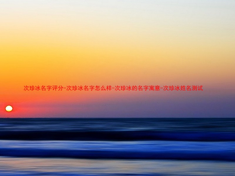 次珍冰名字评分-次珍冰名字怎么样-次珍冰的名字寓意-次珍冰姓名测试
