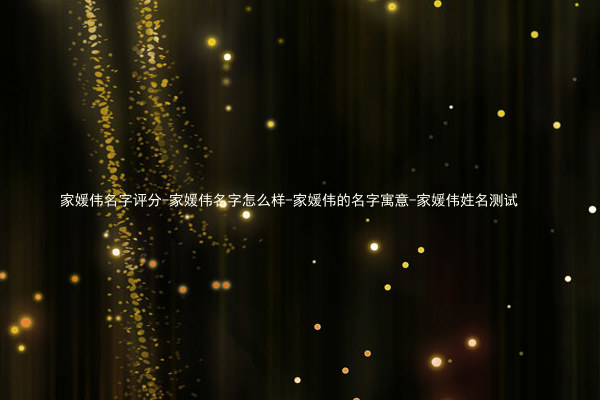 家媛伟名字评分-家媛伟名字怎么样-家媛伟的名字寓意-家媛伟姓名测试