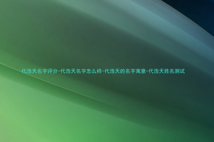 代浩天名字评分-代浩天名字怎么样-代浩天的名字寓意-代浩天姓名测试