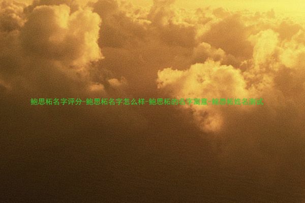 鲍思柘名字评分-鲍思柘名字怎么样-鲍思柘的名字寓意-鲍思柘姓名测试