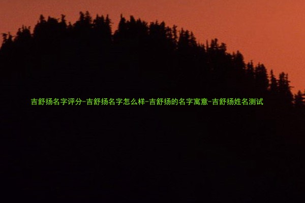 吉舒扬名字评分-吉舒扬名字怎么样-吉舒扬的名字寓意-吉舒扬姓名测试