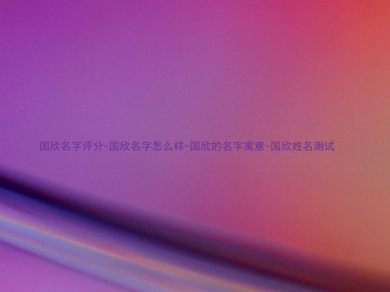 国欣名字评分-国欣名字怎么样-国欣的名字寓意-国欣姓名测试