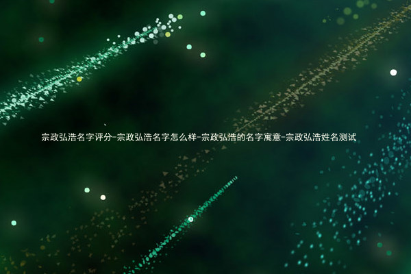 宗政弘浩名字评分-宗政弘浩名字怎么样-宗政弘浩的名字寓意-宗政弘浩姓名测试
