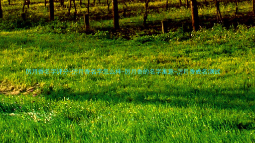 厉月香名字评分-厉月香名字怎么样-厉月香的名字寓意-厉月香姓名测试