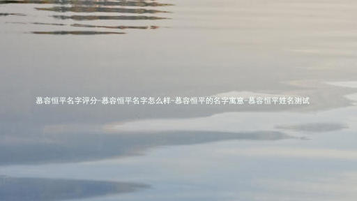 慕容恒平名字评分-慕容恒平名字怎么样-慕容恒平的名字寓意-慕容恒平姓名测试