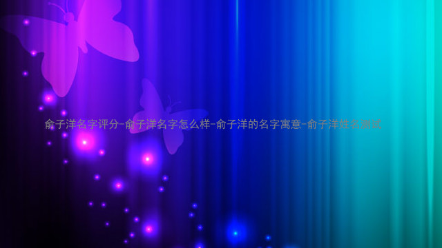 俞子洋名字评分-俞子洋名字怎么样-俞子洋的名字寓意-俞子洋姓名测试