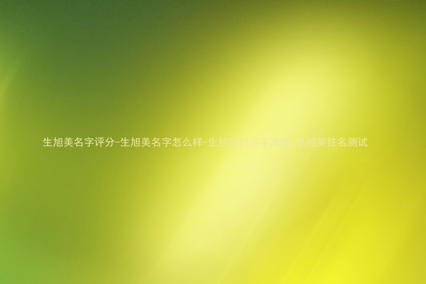 生旭美名字评分-生旭美名字怎么样-生旭美的名字寓意-生旭美姓名测试