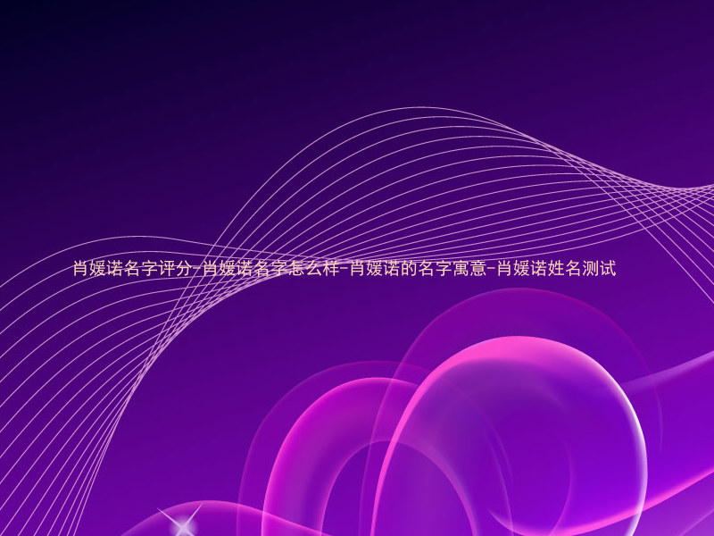 肖媛诺名字评分-肖媛诺名字怎么样-肖媛诺的名字寓意-肖媛诺姓名测试