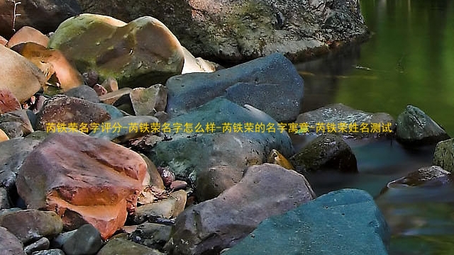 芮铁荣名字评分-芮铁荣名字怎么样-芮铁荣的名字寓意-芮铁荣姓名测试