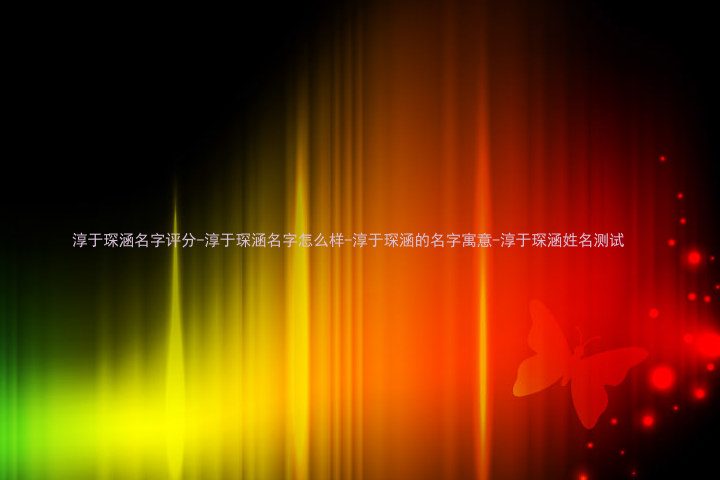 淳于琛涵名字评分-淳于琛涵名字怎么样-淳于琛涵的名字寓意-淳于琛涵姓名测试